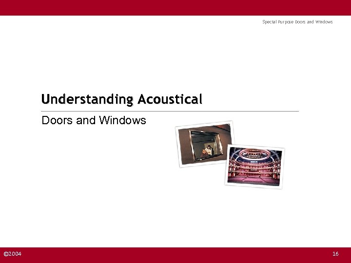 Special Purpose Doors and Windows Understanding Acoustical Doors and Windows © 2004 16 