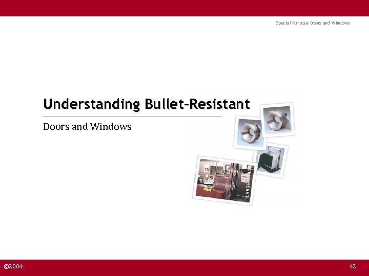Special Purpose Doors and Windows Understanding Bullet-Resistant Doors and Windows © 2004 42 