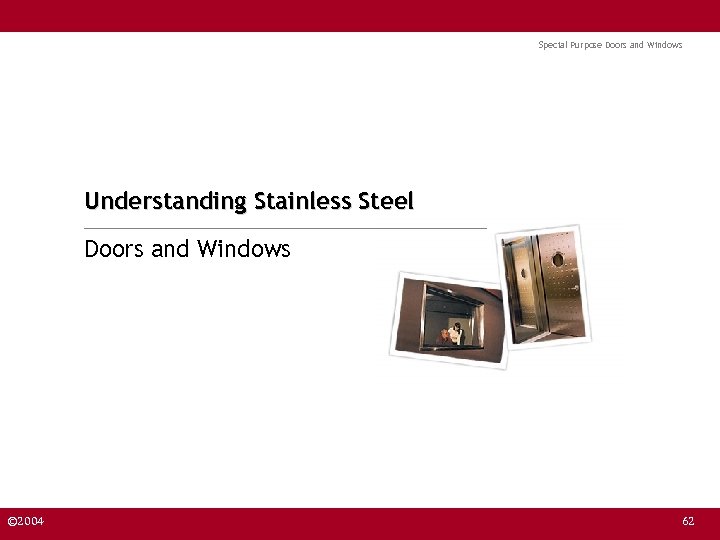 Special Purpose Doors and Windows Understanding Stainless Steel Doors and Windows © 2004 62