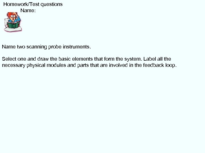  Homework/Test questions Name: Name two scanning probe instruments. Select one and draw the