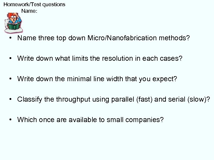  Homework/Test questions Name: • Name three top down Micro/Nanofabrication methods? • Write down