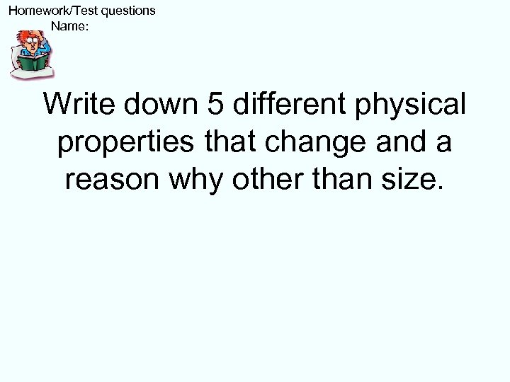  Homework/Test questions Name: Write down 5 different physical properties that change and a
