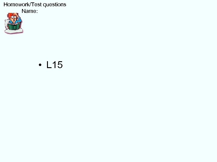  Homework/Test questions Name: • L 15 