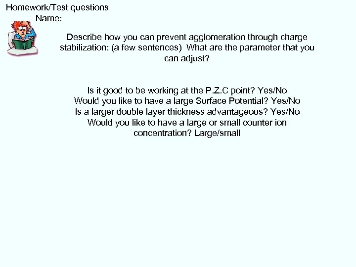  Homework/Test questions Name: Describe how you can prevent agglomeration through charge stabilization: (a