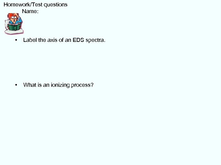  Homework/Test questions Name: • Label the axis of an EDS spectra. • What