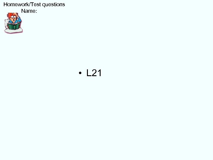  Homework/Test questions Name: • L 21 