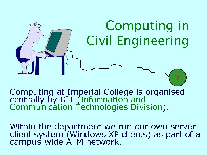 Computing in Civil Engineering ? Computing at Imperial College is organised centrally by ICT