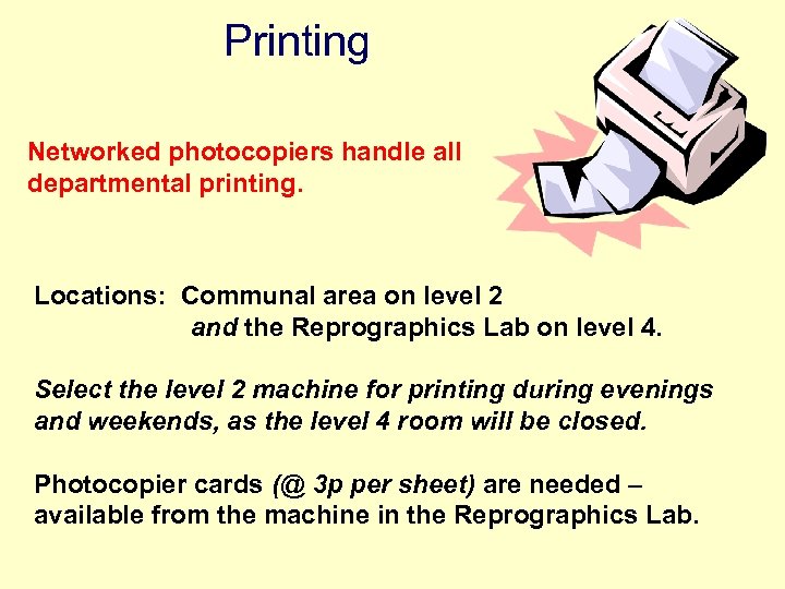 Printing Networked photocopiers handle all departmental printing. Locations: Communal area on level 2 and