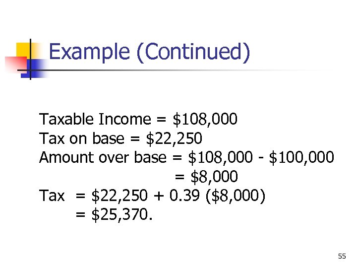 Example (Continued) Taxable Income = $108, 000 Tax on base = $22, 250 Amount