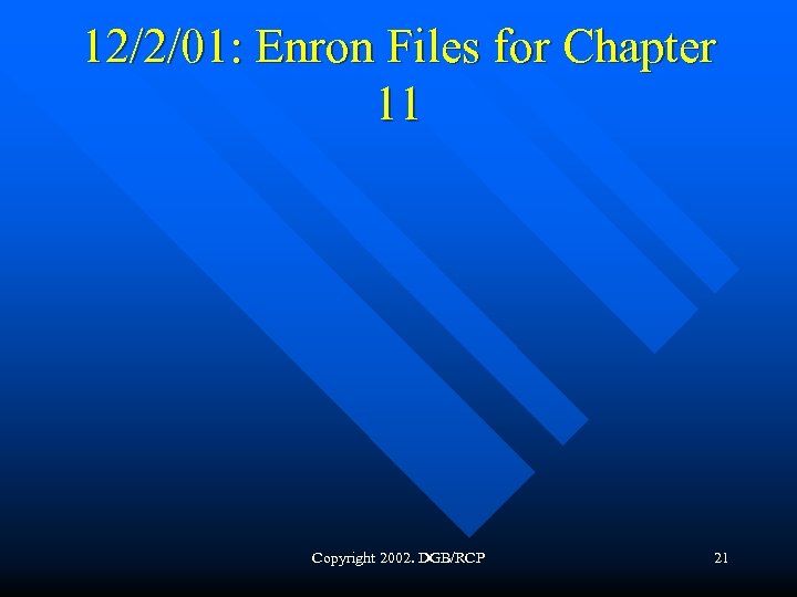 12/2/01: Enron Files for Chapter 11 Copyright 2002. DGB/RCP 21 