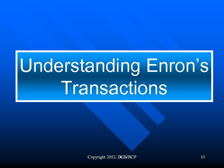 Understanding Enron’s Transactions Copyright 2002. DGB/RCP 35 