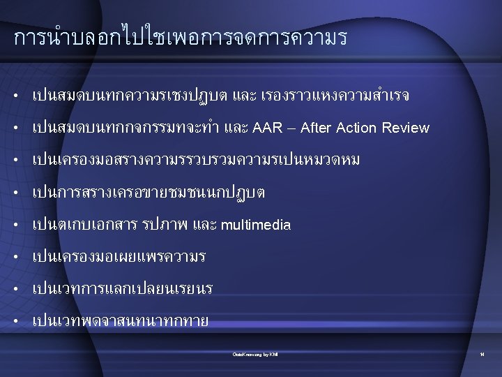 การนำบลอกไปใชเพอการจดการความร • • เปนสมดบนทกความรเชงปฏบต และ เรองราวแหงความสำเรจ เปนสมดบนทกกจกรรมทจะทำ และ AAR – After Action Review เปนเครองมอสรางความรรวบรวมความรเปนหมวดหม