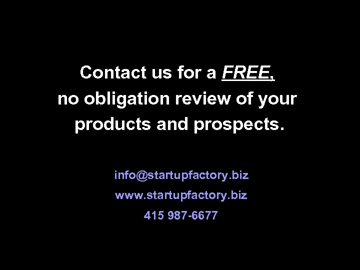 Contact us for a FREE, no obligation review of your products and prospects. info@startupfactory.