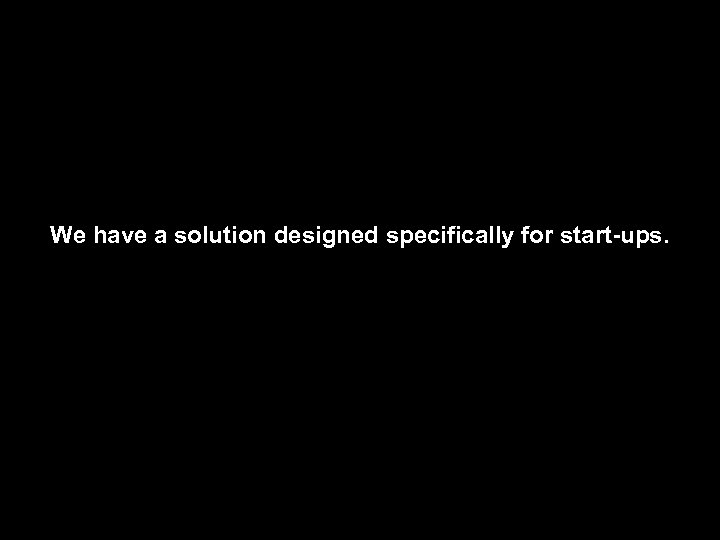 We have a solution designed specifically for start-ups. 