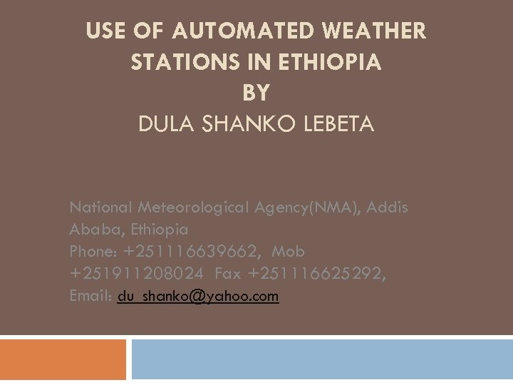 USE OF AUTOMATED WEATHER STATIONS IN ETHIOPIA BY DULA SHANKO LEBETA National Meteorological Agency(NMA),