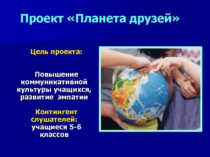 Проект «Планета друзей» Цель проекта: Повышение коммуникативной культуры учащихся, развитие эмпатии Контингент слушателей: учащиеся