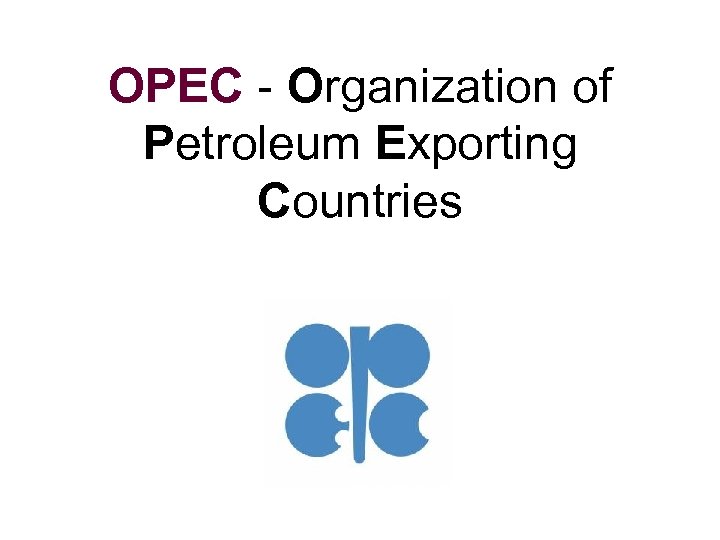 OPEC - Organization of Petroleum Exporting Countries 