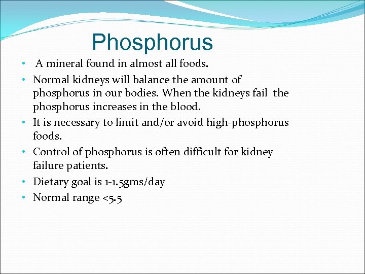 Phosphorus • A mineral found in almost all foods. • Normal kidneys will balance