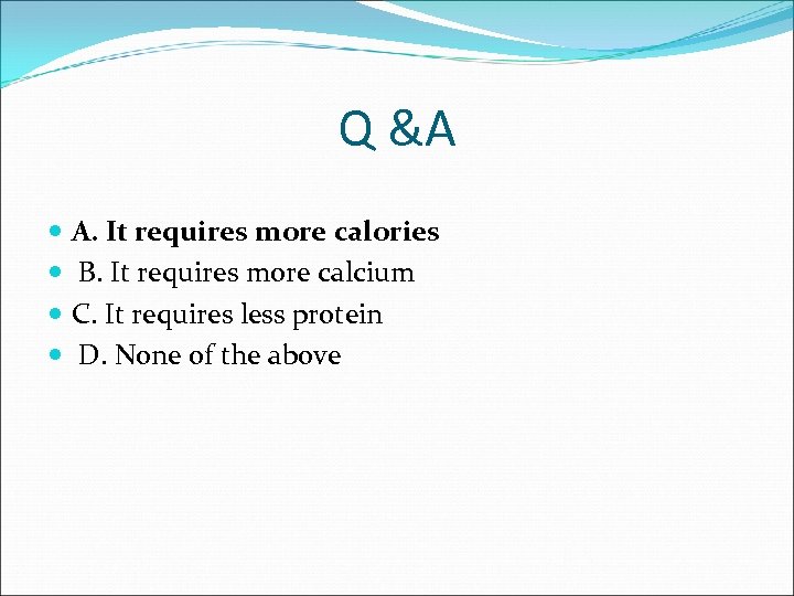 Q &A A. It requires more calories B. It requires more calcium C. It