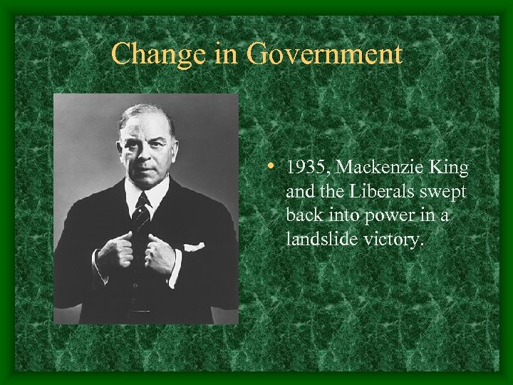 Change in Government • 1935, Mackenzie King and the Liberals swept back into power