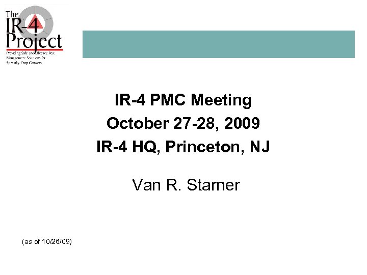 IR-4 PMC Meeting October 27 -28, 2009 IR-4 HQ, Princeton, NJ Van R. Starner