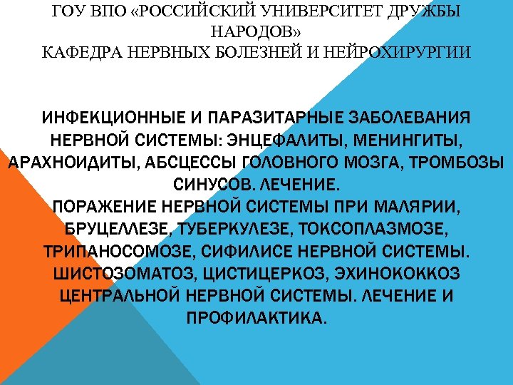 ГОУ ВПО «РОССИЙСКИЙ УНИВЕРСИТЕТ ДРУЖБЫ НАРОДОВ» КАФЕДРА НЕРВНЫХ БОЛЕЗНЕЙ И НЕЙРОХИРУРГИИ ИНФЕКЦИОННЫЕ И ПАРАЗИТАРНЫЕ