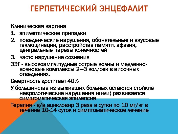 ГЕРПЕТИЧЕСКИЙ ЭНЦЕФАЛИТ Клиническая картина 1. эпилептические припадки 2. поведенческие нарушения, обонятельные и вкусовые галлюцинации,