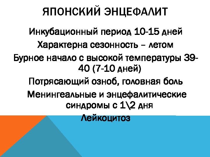 ЯПОНСКИЙ ЭНЦЕФАЛИТ Инкубационный период 10 -15 дней Характерна сезонность – летом Бурное начало с