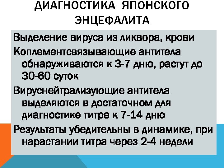 ДИАГНОСТИКА ЯПОНСКОГО ЭНЦЕФАЛИТА Выделение вируса из ликвора, крови Коплементсвязывающие антитела обнаруживаются к 3 -7