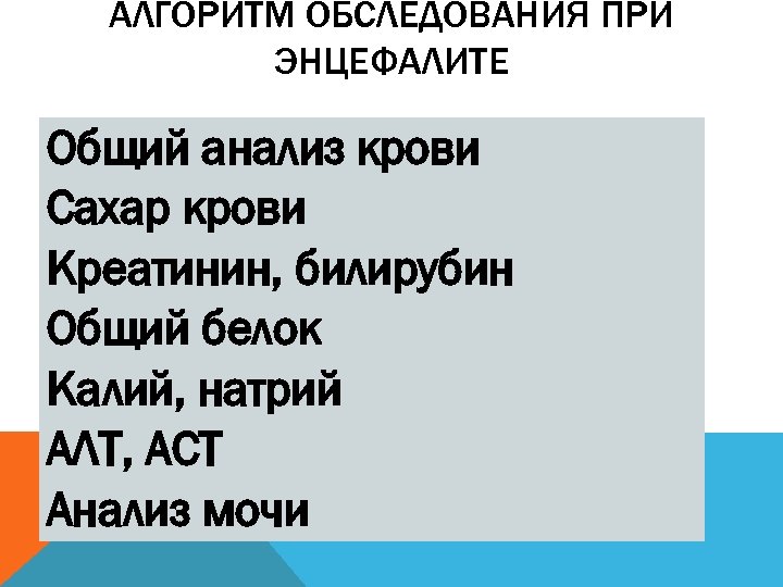 АЛГОРИТМ ОБСЛЕДОВАНИЯ ПРИ ЭНЦЕФАЛИТЕ Общий анализ крови Сахар крови Креатинин, билирубин Общий белок Калий,