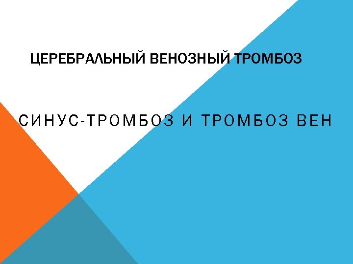 ЦЕРЕБРАЛЬНЫЙ ВЕНОЗНЫЙ ТРОМБОЗ СИНУС-ТРОМБОЗ И ТРОМБОЗ ВЕН 