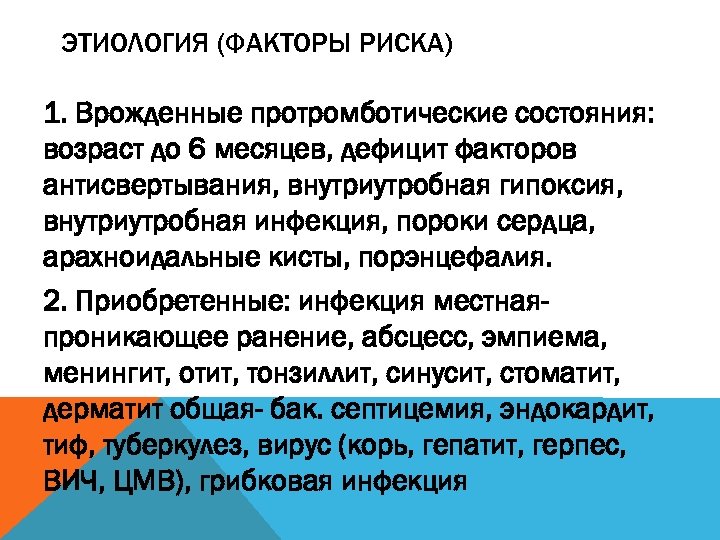 ЭТИОЛОГИЯ (ФАКТОРЫ РИСКА) 1. Врожденные протромботические состояния: возраст до 6 месяцев, дефицит факторов антисвертывания,