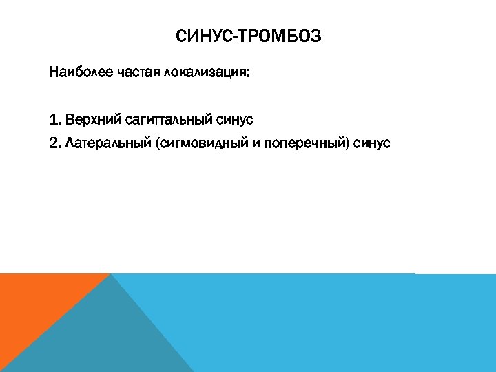 СИНУС-ТРОМБОЗ Наиболее частая локализация: 1. Верхний сагиттальный синус 2. Латеральный (сигмовидный и поперечный) синус