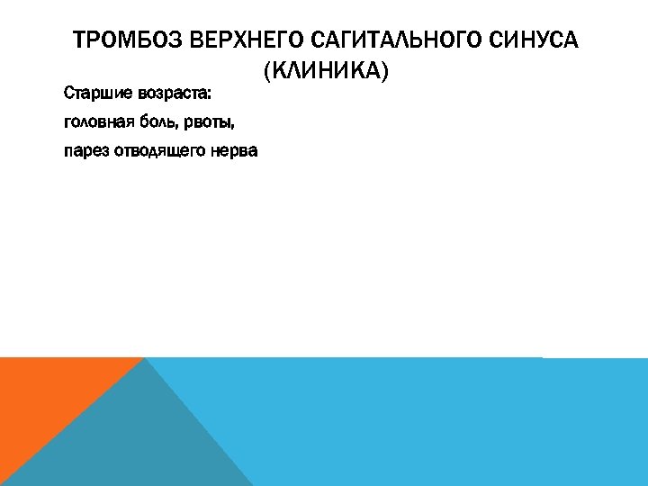 ТРОМБОЗ ВЕРХНЕГО САГИТАЛЬНОГО СИНУСА (КЛИНИКА) Старшие возраста: головная боль, рвоты, парез отводящего нерва 