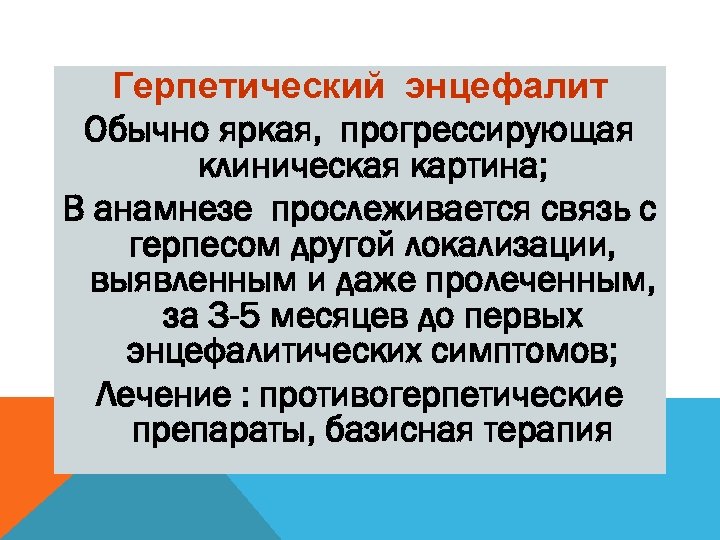 Герпетический энцефалит Обычно яркая, прогрессирующая клиническая картина; В анамнезе прослеживается связь с герпесом другой