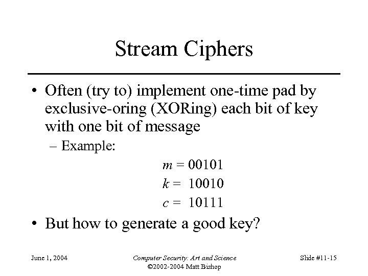 Stream Ciphers • Often (try to) implement one-time pad by exclusive-oring (XORing) each bit