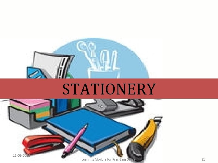 STATIONERY 15 -03 -2018 Learning Module for Presiding Officer 21 