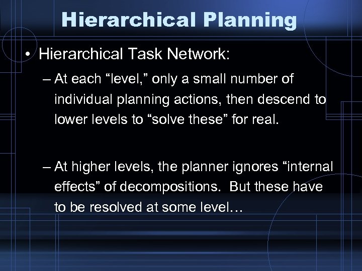 Hierarchical Planning • Hierarchical Task Network: – At each “level, ” only a small