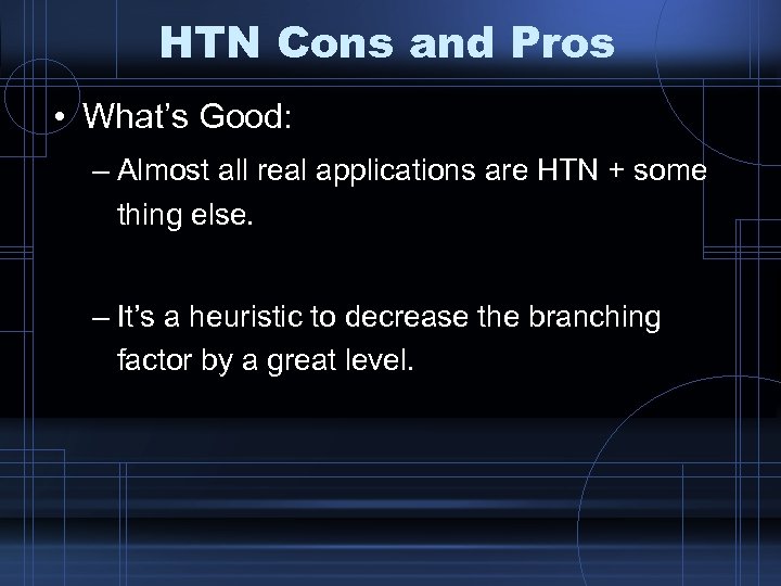 HTN Cons and Pros • What’s Good: – Almost all real applications are HTN