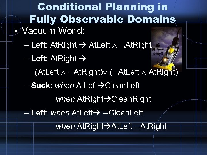 Conditional Planning in Fully Observable Domains • Vacuum World: – Left: At. Right At.