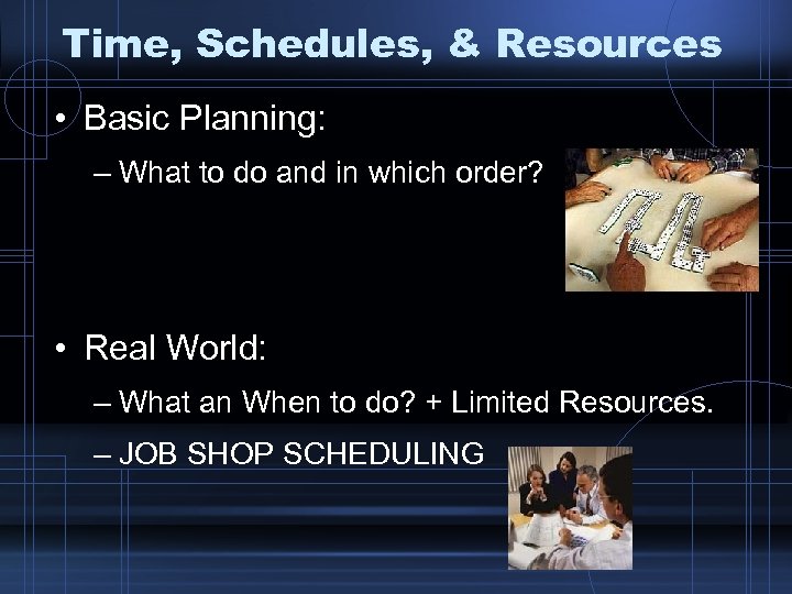 Time, Schedules, & Resources • Basic Planning: – What to do and in which