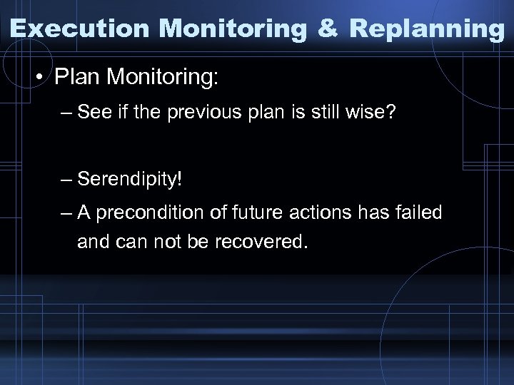 Execution Monitoring & Replanning • Plan Monitoring: – See if the previous plan is