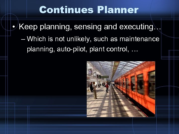 Continues Planner • Keep planning, sensing and executing… – Which is not unlikely, such