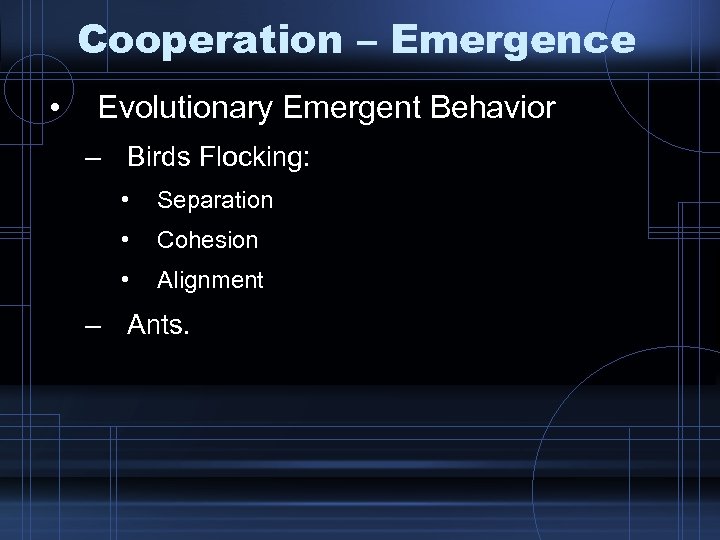 Cooperation – Emergence • Evolutionary Emergent Behavior – Birds Flocking: • Separation • Cohesion
