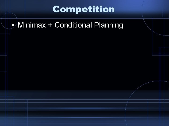Competition • Minimax + Conditional Planning 
