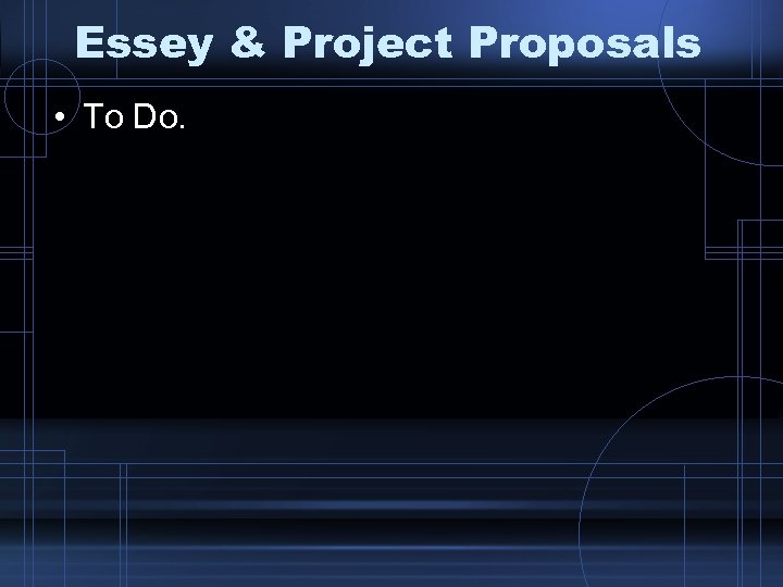 Essey & Project Proposals • To Do. 