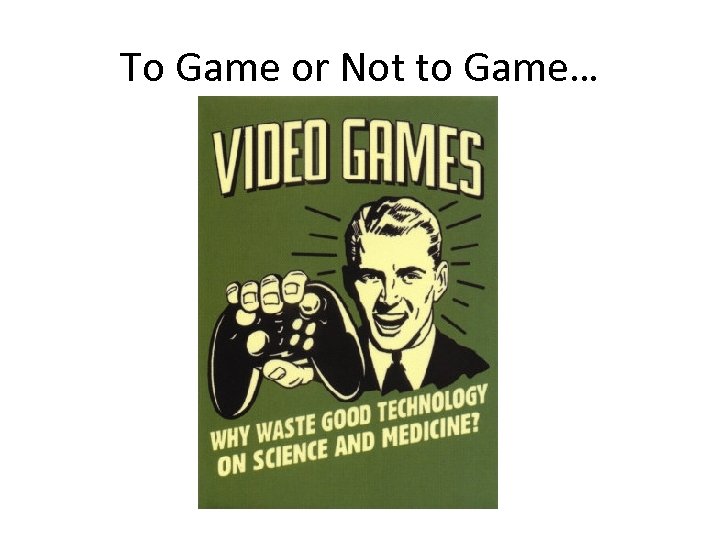 To Game or Not to Game… 