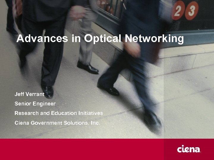 Advances in Optical Networking Jeff Verrant Senior Engineer Research and Education Initiatives Ciena Government