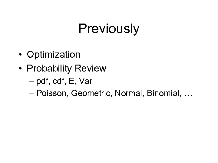 Previously • Optimization • Probability Review – pdf, cdf, E, Var – Poisson, Geometric,