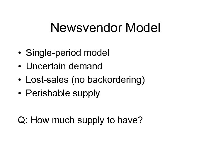 Newsvendor Model • • Single-period model Uncertain demand Lost-sales (no backordering) Perishable supply Q: